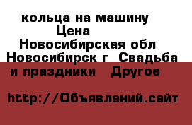 кольца на машину  › Цена ­ 300 - Новосибирская обл., Новосибирск г. Свадьба и праздники » Другое   